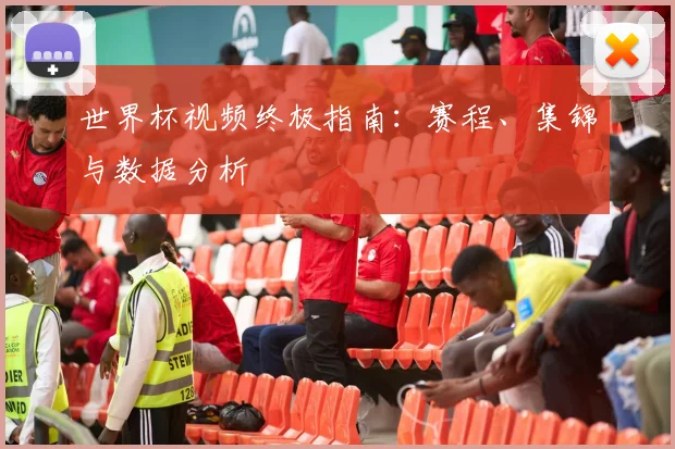 世界杯视频终极指南：赛程、集锦与数据分析