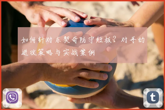 如何针对东契奇防守短板?对手的进攻策略与实战案例