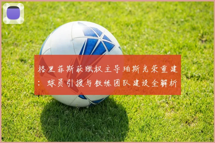格里菲斯获赋权主导珀斯光荣重建：球员引援与教练团队建设全解析
