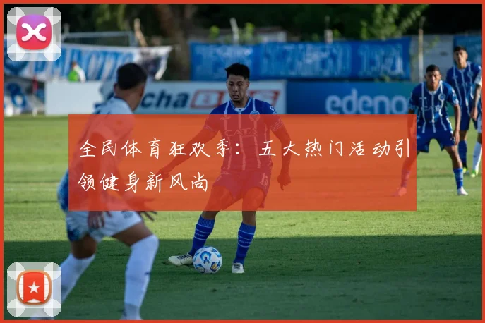 全民体育狂欢季:五大热门活动引领健身新风尚