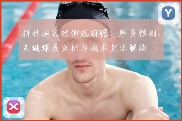 科特迪瓦对挪威前瞻:胜负预测、关键球员分析与战术打法解读