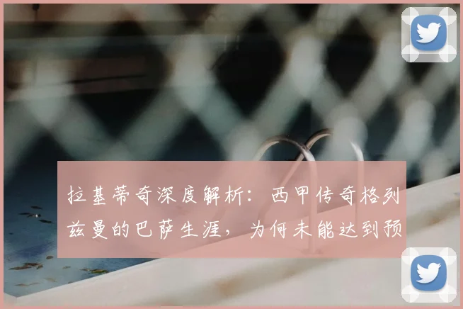 拉基蒂奇深度解析：西甲传奇格列兹曼的巴萨生涯，为何未能达到预期高度？