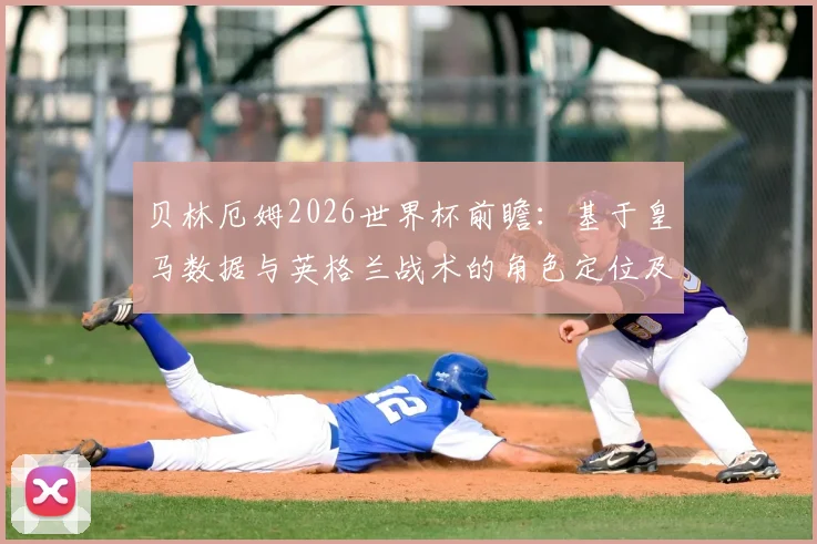 贝林厄姆2026世界杯前瞻：基于皇马数据与英格兰战术的角色定位及表现预测