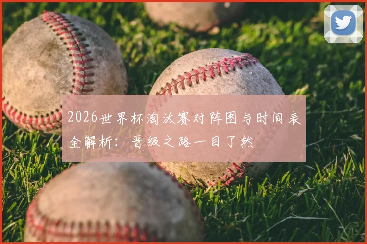 2026世界杯淘汰赛对阵图与时间表全解析:晋级之路一目了然