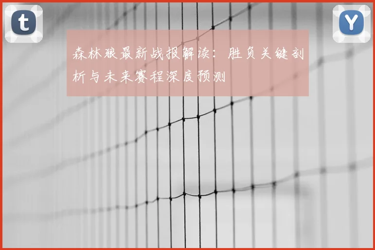 森林狼最新战报解读:胜负关键剖析与未来赛程深度预测